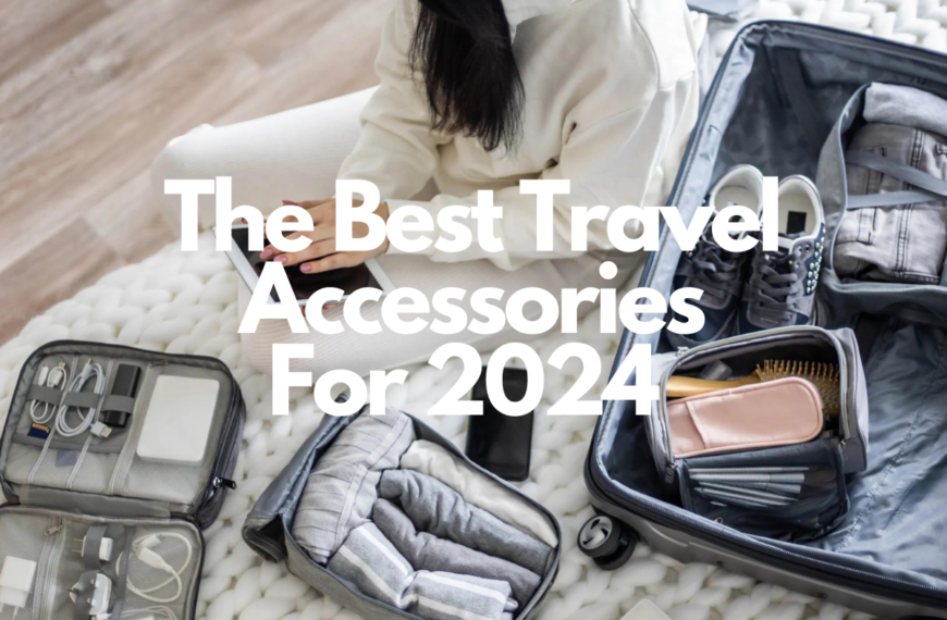 The Best Travel Accessories for 2024: A Must-Have Guide for Globetrotters